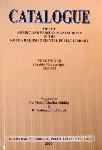 CATALOGUE, OF THE ARABIC AND PERSIAN MANUSCRIPTS IN THE KHUDA BAKHSH ORIENTAL PUBLIC LIBRARY, VOLUME XLII (Arabic Manuscripts) SUFISM, Prepared By Dr. Mohd. Ghaffar Siddiqi & Dr. Salimuddin Ahmad, 2009, چاپ هند, (MZ2119)