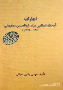 اجازات آیة الله العظمی سیّد ابوالحسن اصفهانی (1284- 1365 ق), تألیف: مهدی باقری سیانی, (MZ3571)