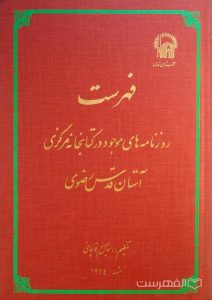 فهرست روزنامه های موجود در کتابخانه مرکزی آستان قدس رضوی, تنظیم: اسماعیل پورقوچانی, مشهد 1264, (MZ4129)