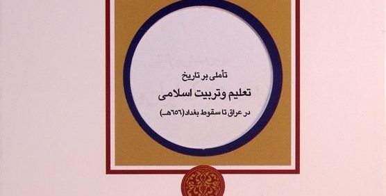 تأملی بر تاریخ تعلیم و تربیت اسلامی در عراق تا سقوط بغداد (656 ه), محمد حسن بسکابادی, مجموعه مقالات اولین همایش بین المللی میراث مشترک ایران و عراق, (HZ4182)